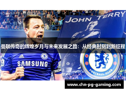 曼联传奇的辉煌岁月与未来发展之路:从经典时刻到新征程 曼联传奇的辉煌岁月与未来发展之路:从经典时刻到新征程