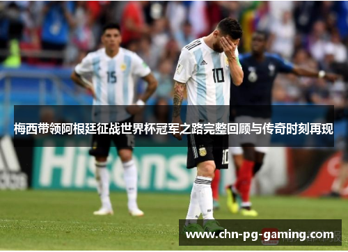 梅西带领阿根廷征战世界杯冠军之路完整回顾与传奇时刻再现 梅西带领阿根廷征战世界杯冠军之路完整回顾与传奇时刻再现