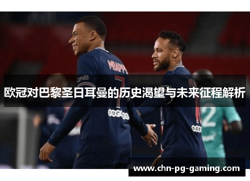 欧冠对巴黎圣日耳曼的历史渴望与未来征程解析 欧冠对巴黎圣日耳曼的历史渴望与未来征程解析