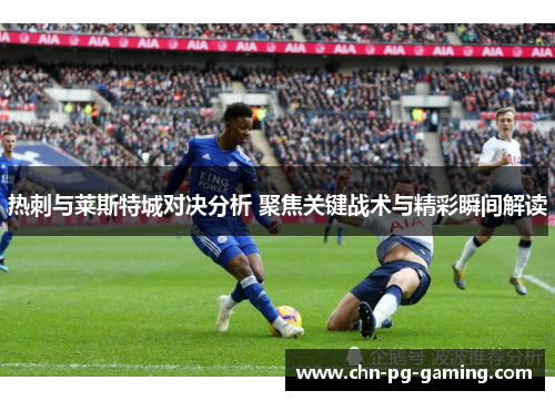 热刺与莱斯特城对决分析 聚焦关键战术与精彩瞬间解读