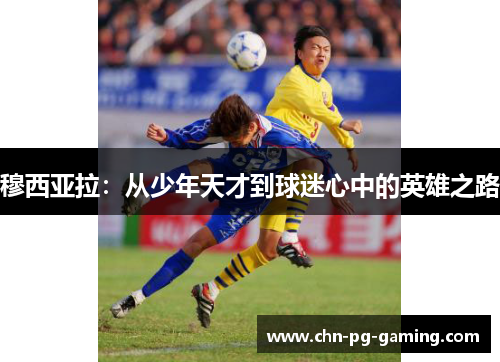 穆西亚拉：从少年天才到球迷心中的英雄之路